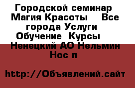 Городской семинар “Магия Красоты“ - Все города Услуги » Обучение. Курсы   . Ненецкий АО,Нельмин Нос п.